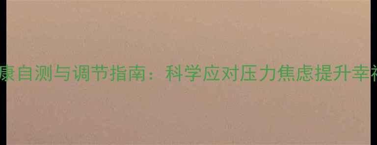 图片 心理健康自测与调节指南：科学应对压力焦虑提升幸福指数2