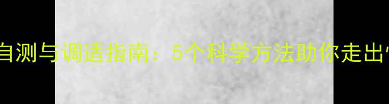 图片 心理健康自测与调适指南：5个科学方法助你走出情绪困境1