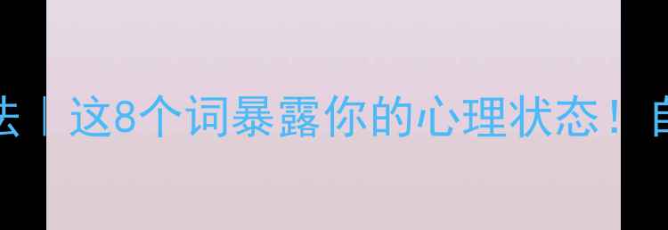图片 心理健康自测四字法｜这8个词暴露你的心理状态！自查清单+改善指南1