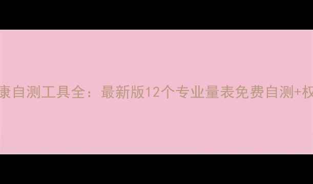 图片 心理健康自测工具全：最新版12个专业量表免费自测+权威解读