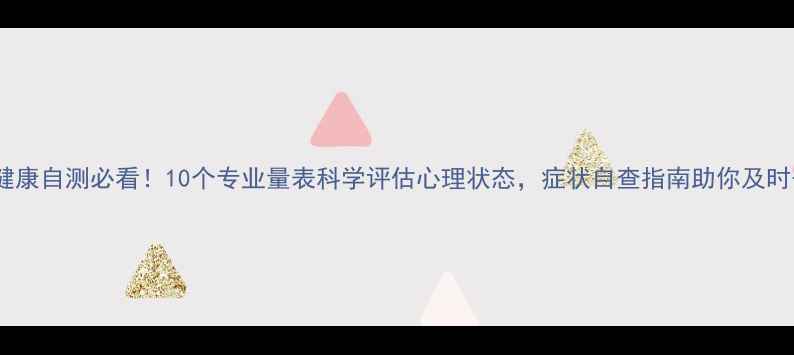 图片 心理健康自测必看！10个专业量表科学评估心理状态，症状自查指南助你及时干预2