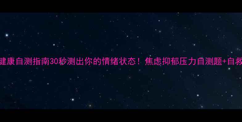 图片 心理健康自测指南30秒测出你的情绪状态！焦虑抑郁压力自测题+自救攻略