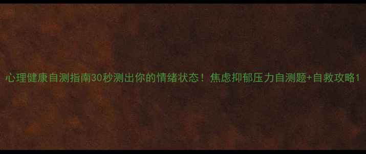 图片 心理健康自测指南30秒测出你的情绪状态！焦虑抑郁压力自测题+自救攻略1