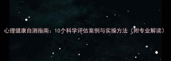 图片 心理健康自测指南：10个科学评估案例与实操方法（附专业解读）