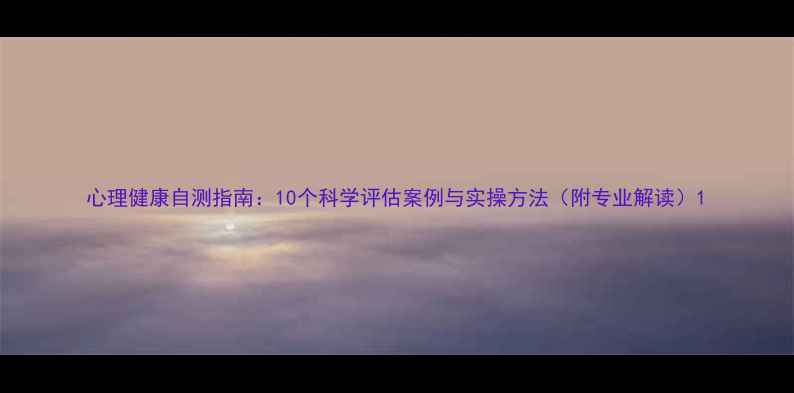 图片 心理健康自测指南：10个科学评估案例与实操方法（附专业解读）1