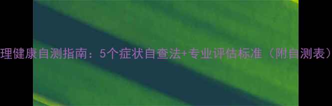 图片 心理健康自测指南：5个症状自查法+专业评估标准（附自测表）1