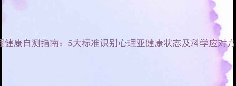 图片 心理健康自测指南：5大标准识别心理亚健康状态及科学应对方法2