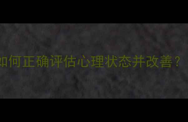 图片 心理健康自测指南：如何正确评估心理状态并改善？10个实用方法与步骤2