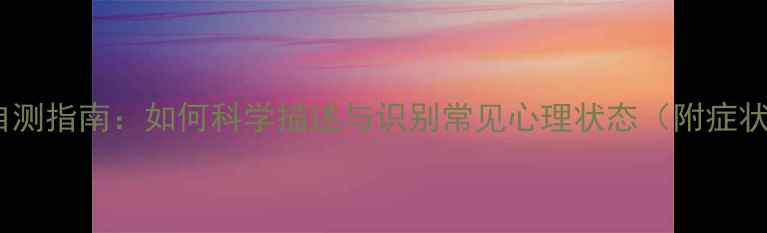 图片 心理健康自测指南：如何科学描述与识别常见心理状态（附症状自查表）2