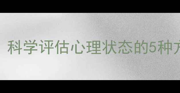 图片 心理健康自测指南：科学评估心理状态的5种方法与权威工具推荐