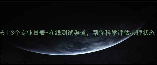 图片 心理健康自测方法｜3个专业量表+在线测试渠道，帮你科学评估心理状态（附自测资源）1