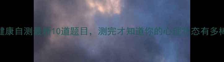 图片 心理健康自测最新10道题目，测完才知道你的心理状态有多棒！✨
