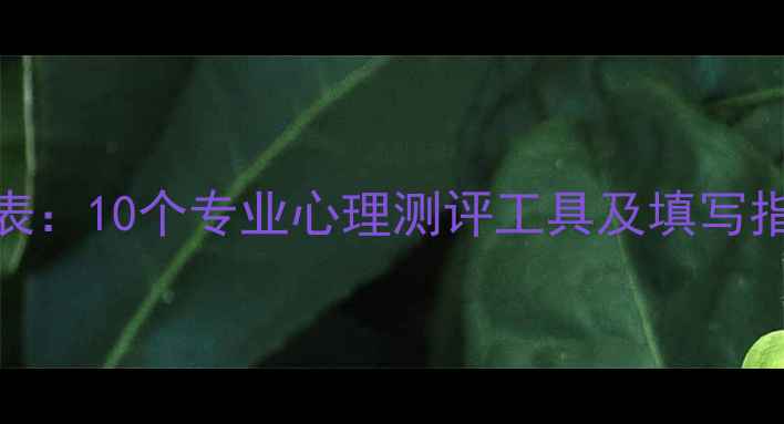 图片 心理健康自测权威量表：10个专业心理测评工具及填写指南（附完整版样本）