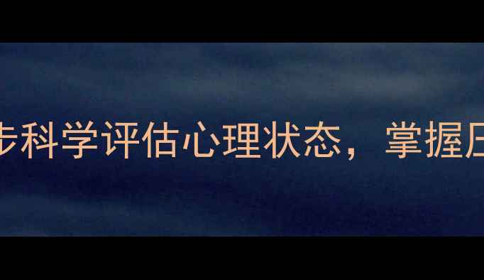图片 心理健康自测表：5步科学评估心理状态，掌握压力管理的实用指南1