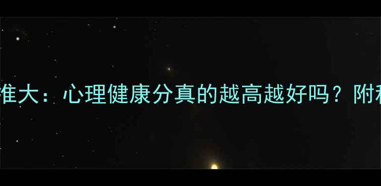 图片 心理健康自测评分标准大：心理健康分真的越高越好吗？附科学解读与改善指南2