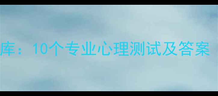 图片 心理健康自测题库：10个专业心理测试及答案（附免费下载）1