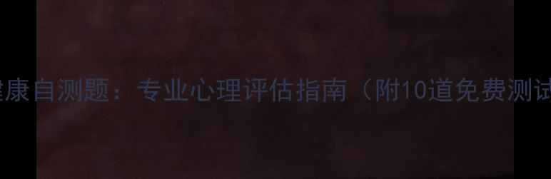 图片 心理健康自测题：专业心理评估指南（附10道免费测试题）1