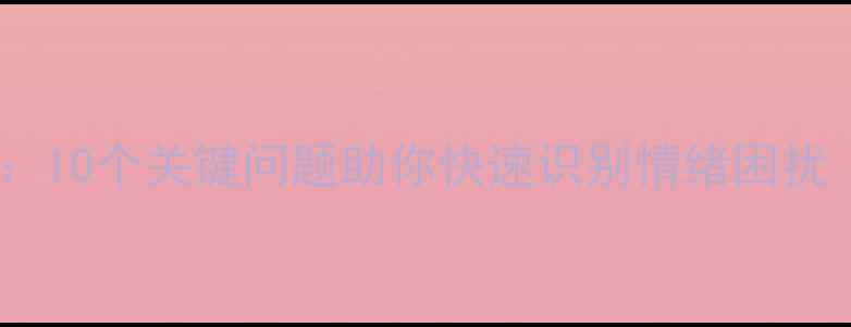 图片 心理健康自测：10个关键问题助你快速识别情绪困扰（附自测表）2