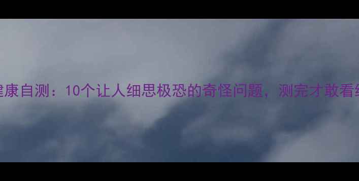 图片 心理健康自测：10个让人细思极恐的奇怪问题，测完才敢看结果！