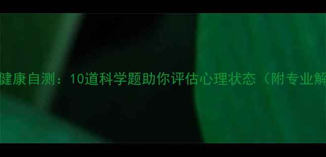 图片 心理健康自测：10道科学题助你评估心理状态（附专业解读）