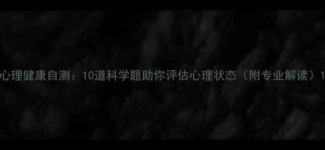 图片 心理健康自测：10道科学题助你评估心理状态（附专业解读）1