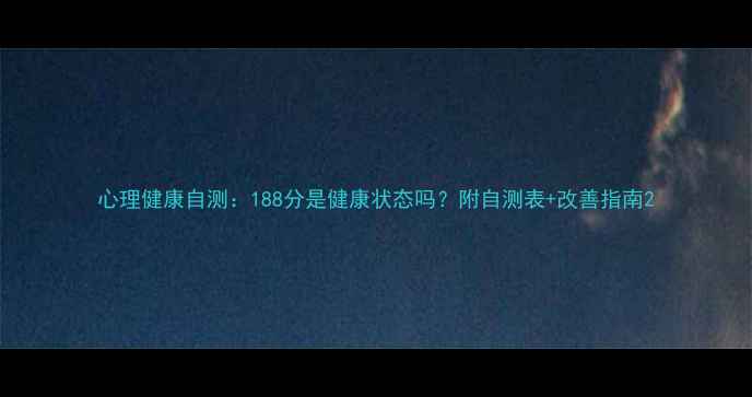 图片 心理健康自测：188分是健康状态吗？附自测表+改善指南2