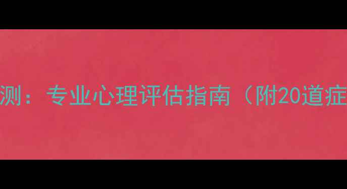 图片 心理健康自测：专业心理评估指南（附20道症状自测题）