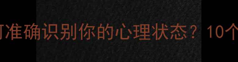 图片 心理健康自测：如何准确识别你的心理状态？10个关键问题自查指南2