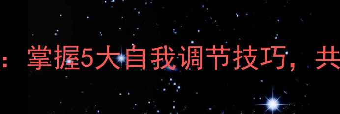 图片 心理健康节主题：掌握5大自我调节技巧，共建健康心理防线
