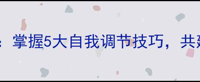 图片 心理健康节主题：掌握5大自我调节技巧，共建健康心理防线1