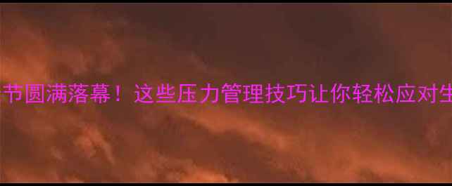 图片 心理健康节圆满落幕！这些压力管理技巧让你轻松应对生活挑战2