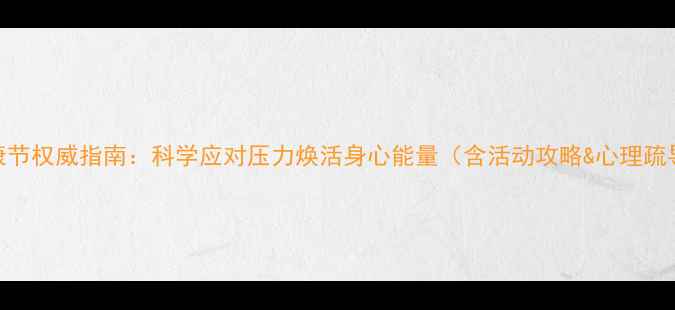 图片 心理健康节权威指南：科学应对压力焕活身心能量（含活动攻略&心理疏导技巧）