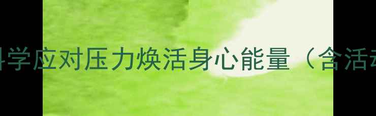 图片 心理健康节权威指南：科学应对压力焕活身心能量（含活动攻略&心理疏导技巧）2