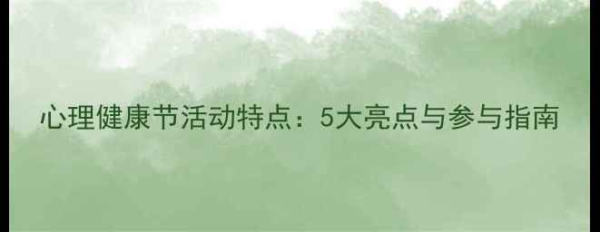 图片 心理健康节活动特点：5大亮点与参与指南