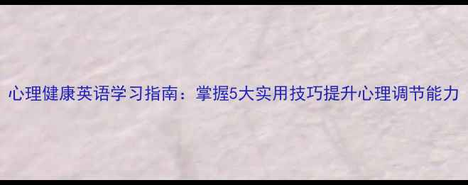 图片 心理健康英语学习指南：掌握5大实用技巧提升心理调节能力