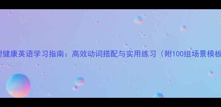 图片 心理健康英语学习指南：高效动词搭配与实用练习（附100组场景模板）2