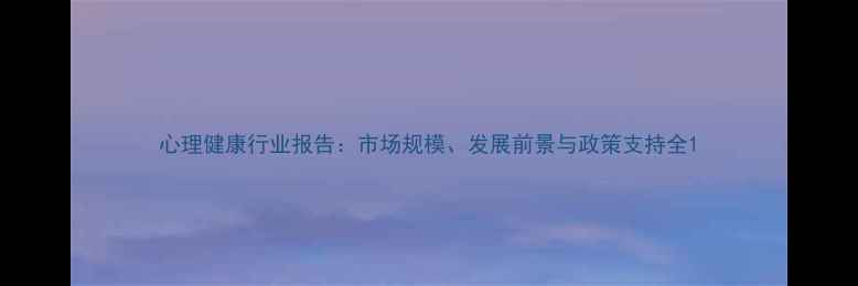图片 心理健康行业报告：市场规模、发展前景与政策支持全1
