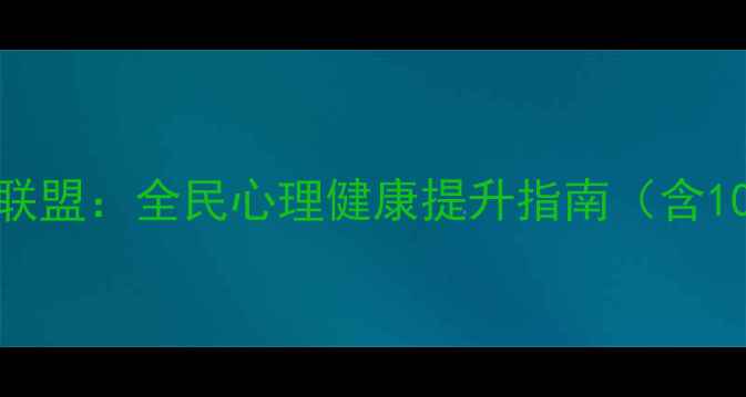 图片 心理健康行动联盟：全民心理健康提升指南（含10大实用技巧）