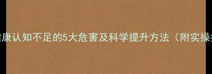 图片 心理健康认知不足的5大危害及科学提升方法（附实操指南）