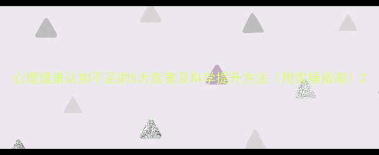 图片 心理健康认知不足的5大危害及科学提升方法（附实操指南）2