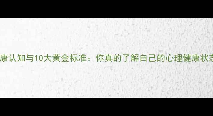 图片 心理健康认知与10大黄金标准：你真的了解自己的心理健康状态吗？1