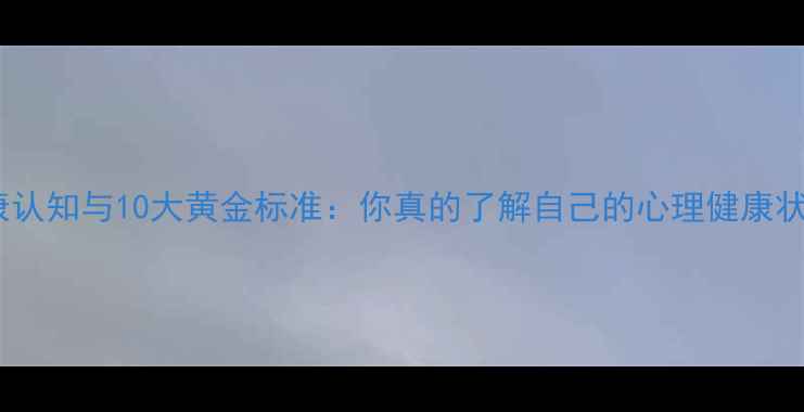 图片 心理健康认知与10大黄金标准：你真的了解自己的心理健康状态吗？2