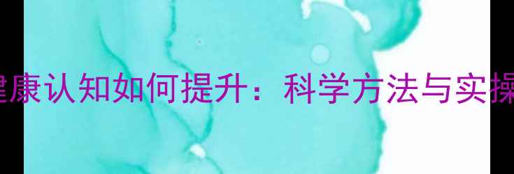 图片 心理健康认知如何提升：科学方法与实操指南1