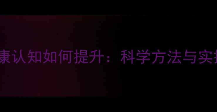 图片 心理健康认知如何提升：科学方法与实操指南2