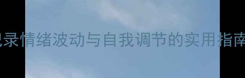 图片 心理健康记录：科学记录情绪波动与自我调节的实用指南（附120+记录模板）1