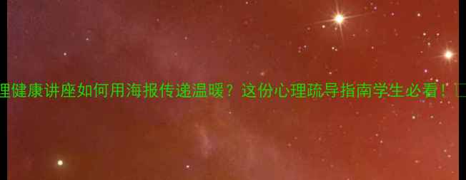 图片 心理健康讲座如何用海报传递温暖？这份心理疏导指南学生必看！🌱💡
