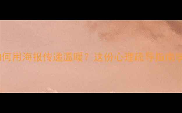 图片 心理健康讲座如何用海报传递温暖？这份心理疏导指南学生必看！🌱💡1