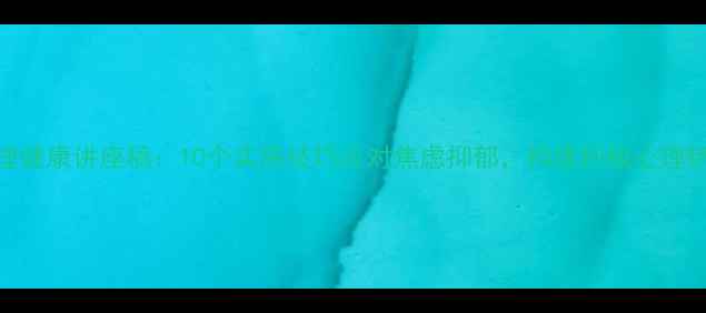 图片 心理健康讲座稿：10个实用技巧应对焦虑抑郁，构建积极心理韧性