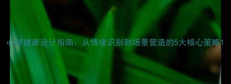 图片 心理健康设计指南：从情绪识别到场景营造的5大核心策略1