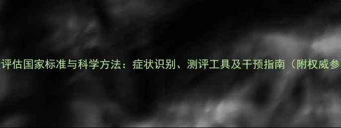 图片 心理健康评估国家标准与科学方法：症状识别、测评工具及干预指南（附权威参考文献）